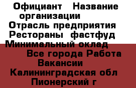 Официант › Название организации ­ Maxi › Отрасль предприятия ­ Рестораны, фастфуд › Минимальный оклад ­ 35 000 - Все города Работа » Вакансии   . Калининградская обл.,Пионерский г.